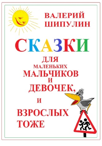 Валерий Александрович Шипулин. Сказки для маленьких мальчиков и девочек, и взрослых тоже