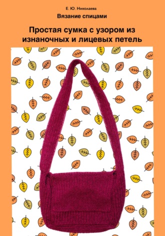 Екатерина Юрьевна Николаева. Вязание спицами. Простая сумка с узором из изнаночных и лицевых петель