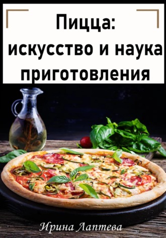 Ирина Лаптева. Пицца: искусство и наука приготовления
