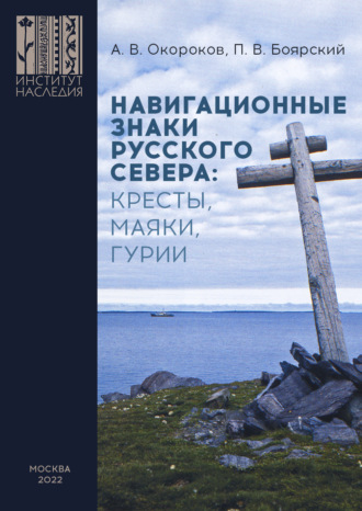 А. В. Окороков. Навигационные знаки Русского Севера: кресты, маяки, гурии. По материалам исследований Морской арктической комплексной экспедиции Института Наследия 1986–2022 гг.