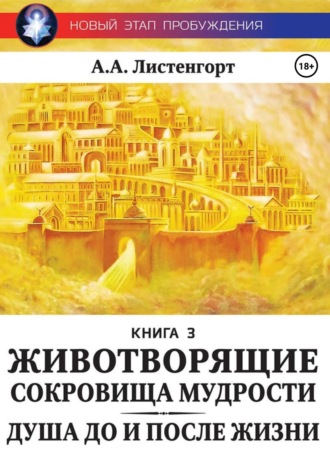 Александр Листенгорт. Новый этап пробуждения. Книга 3. Душа до и после жизни. Животворящие сокровища мудрости