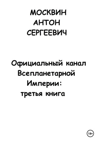 Антон Сергеевич Москвин. Официальный канал Всепланетарной Империи: Третья книга