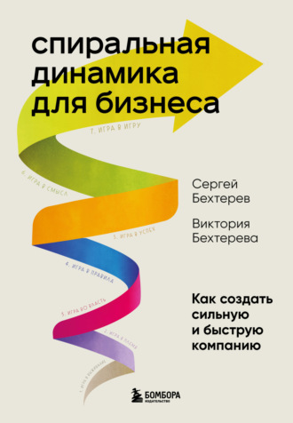 Сергей Бехтерев. Спиральная динамика для бизнеса. Как создать сильную и быструю компанию