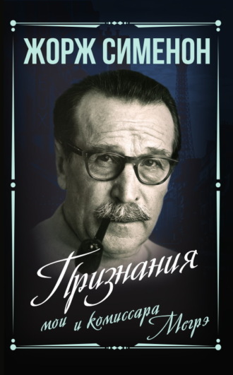 Жорж Сименон. Признания мои и комиссара Мегрэ