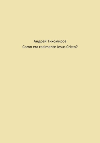 Андрей Тихомиров. Como era realmente Jesus Cristo?