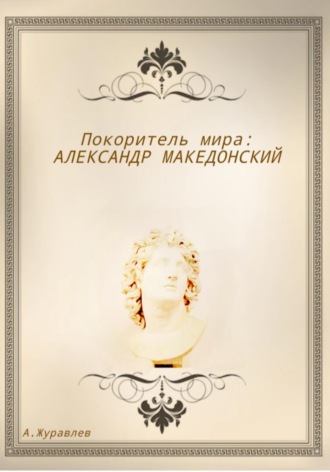 Андрей Журавлев. Покоритель мира: Александр Македонский