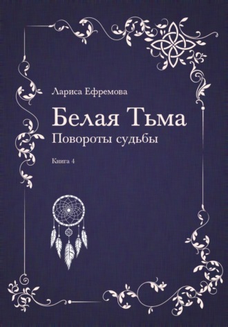 Лариса Павловна Ефремова. Белая тьма: Повороты судьбы. Книга 4
