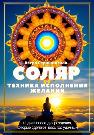 Астра Стражинская. Соляр. Техника исполнения желаний. 12 дней после дня рождения, которые сделают весь год удачным