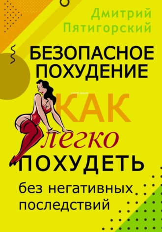 Дмитрий Пятигорский. Безопасное похудение. Как легко похудеть без негативных последствий