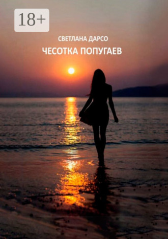 Светлана Дарсо. Чесотка попугаев. О любви и не только. Очень женская проза