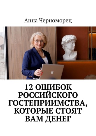 Анна Черноморец. 12 ошибок российского гостеприимства, которые стоят вам денег