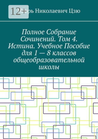Игорь Николаевич Цзю. Полное собрание сочинений. Том 4. Истина. Учебное пособие для 1—8 классов общеобразовательной школы