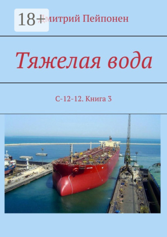 Дмитрий Пейпонен. Тяжелая вода. С-12-12. Книга 3