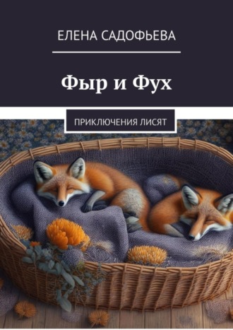 Елена Садофьева. Фыр и Фух. Приключения лисят