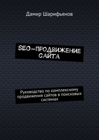 . SEO-продвижение сайта. Руководство по комплексному продвижению сайтов в поисковых системах