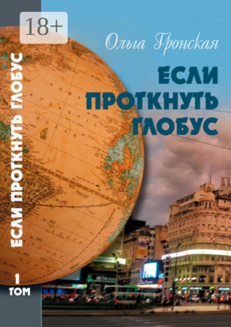 Ольга Гронская. Если проткнуть глобус. Том 1