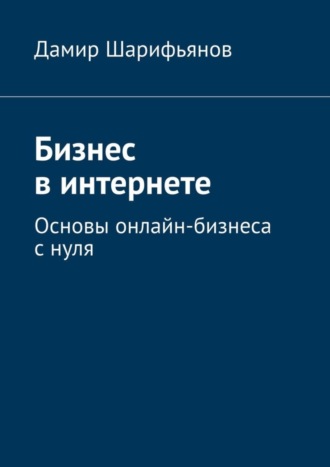 . Бизнес в интернете. Основы онлайн-бизнеса с нуля