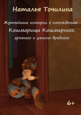 Наталья Ивановна Точилина. Жутчайшие истории о похождениях Кошмарища Кошмарного, грозного и ужасно вредного