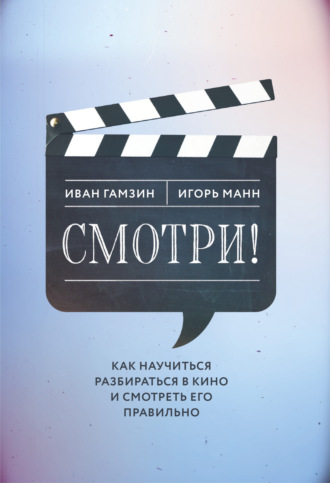 Игорь Манн. Смотри! Как научиться разбираться в кино и смотреть его правильно