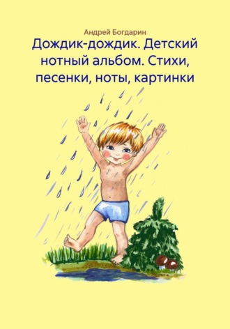 Андрей Богдарин. Дождик-дождик. Детский нотный альбом. Стихи, песенки, ноты, картинки