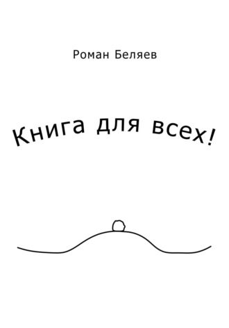 Роман Сергеевич Беляев. Книга для всех!
