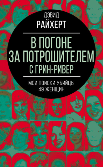 Дэвид Райхерт. В погоне за потрошителем с Грин-Ривер. Мои поиски убийцы 49 женщин