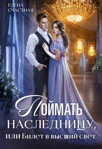 Елена Счастная. Поймать наследницу, или Билет в высший свет