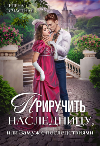 Елена Счастная. Приручить наследницу, или Замуж с последствиями