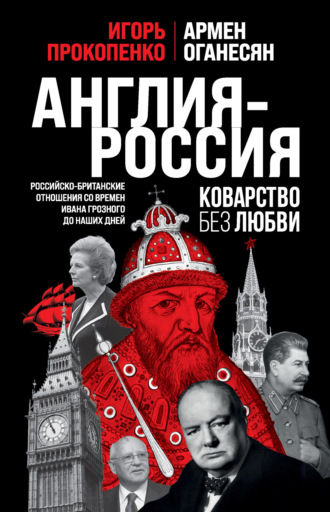Игорь Прокопенко. Англия – Россия. Коварство без любви. Российско-британские отношения со времен Ивана Грозного до наших дней