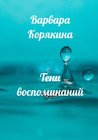 Варвара Прокопьевна Корякина. Тени воспоминаний. Новеллы о любви