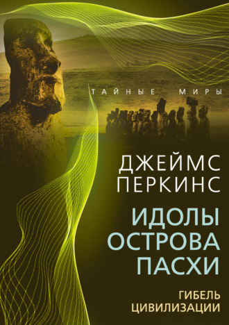 Джеймс Перкинс. Идолы острова Пасхи. Гибель великой цивилизации