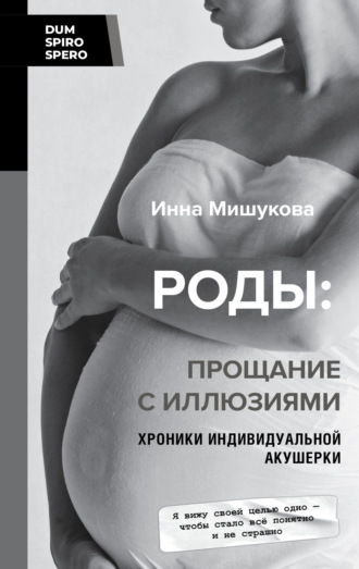 Инна Мишукова. Роды. Прощание с иллюзиями. Хроники индивидуальной акушерки