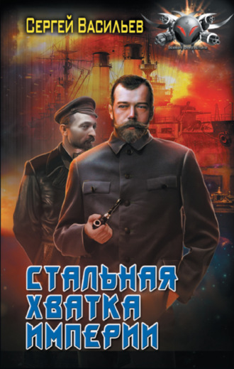 Сергей Александрович Васильев. Император из стали. Стальная хватка империи