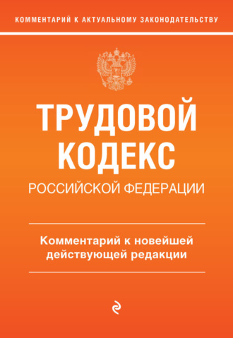 . Трудовой кодекс Российской Федерации. Комментарий к новейшей действующей редакции