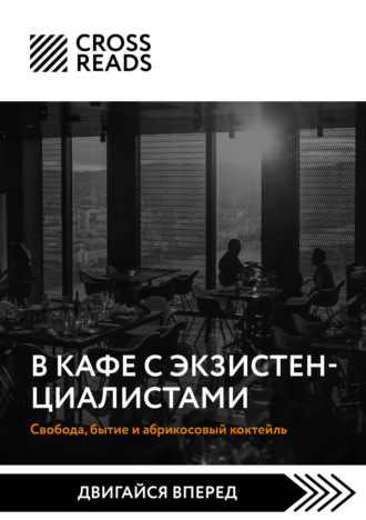 Коллектив авторов. Саммари книги «В кафе с экзистенциалистами. Свобода, бытие и абрикосовый коктейль»