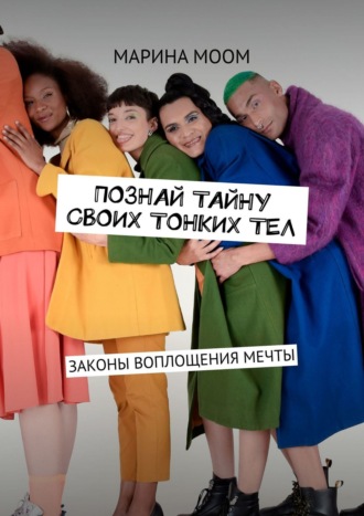 Mарина Моом. Познай тайну своих тонких тел. Законы воплощения мечты