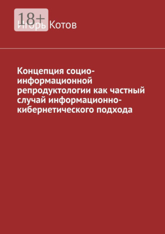 Игорь Котов. Концепция социо-информационной репродуктологии как частный случай информационно-кибернетического подхода