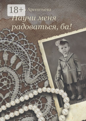Ирина Арсентьева. Научи меня радоваться, ба!