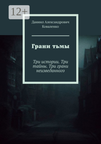 Даниил Александрович Коваленко. Грани тьмы. Три истории. Три тайны. Три грани неизведанного