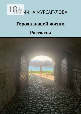 Нармина Мурсагулова. Города нашей жизни. Рассказы