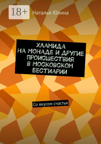 . Хламида на Монаде и другие происшествия в Московском бестиарии. Со вкусом счастья