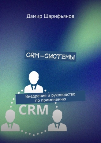 . CRM-системы. Внедрение и руководство по применению