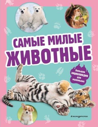 . Самые милые животные. Большая энциклопедия для маленьких
