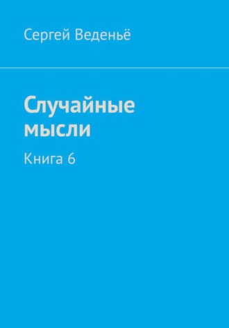 . Случайные мысли. Книга 6