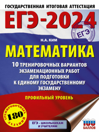 Н. А. Ким. ЕГЭ-2024. Математика. 10 тренировочных вариантов экзаменационных работ для подготовки к единому государственному экзамену. Профильный уровень