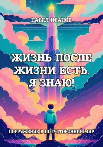 . Жизнь после жизни есть. Я знаю! Погружение в потусторонний мир