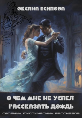 Оксана Есипова. О чём мне не успел рассказать дождь. Сборник мистических рассказов