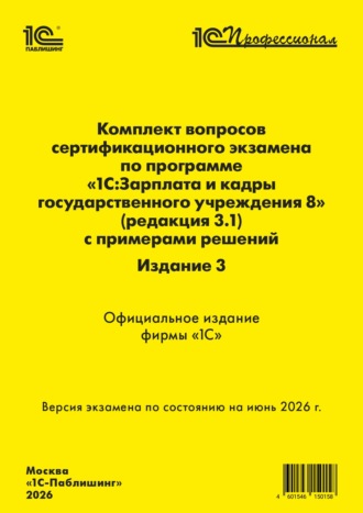. Комплект вопросов сертификационного экзамена «1С:Профессионал» по программе «1С:Зарплата и кадры государственного учреждения 8» (ред. 3.1) с примерами решений (pdf + epub). Издание 3. Версия экзамена – июнь 2026 г.