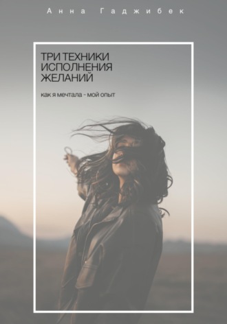 Анна Гаджибек. Три техники исполнения желаний. Как я мечтала - мой опыт