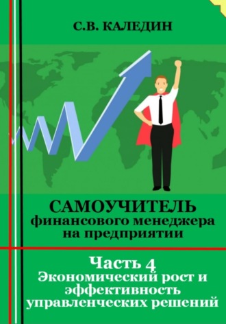 Сергей Каледин. Самоучитель финансового менеджера на предприятии. Часть 4. Экономический рост и эффективность управленческих решений